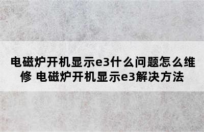 电磁炉开机显示e3什么问题怎么维修 电磁炉开机显示e3解决方法